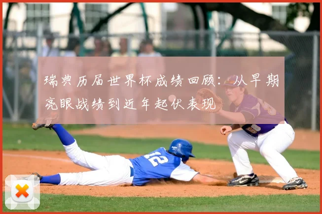 瑞典历届世界杯成绩回顾:从早期亮眼战绩到近年起伏表现