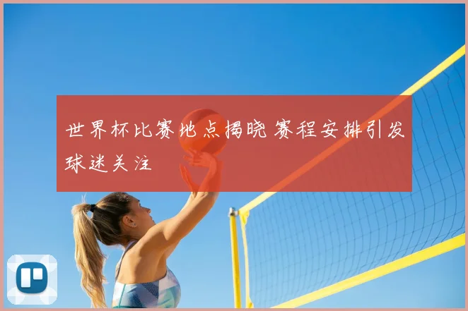 世界杯比赛地点揭晓 赛程安排引发球迷关注