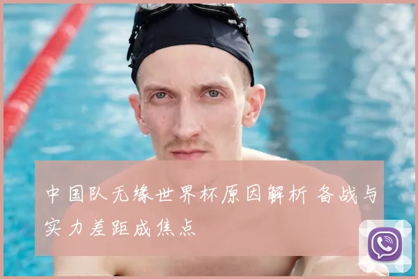 中国队无缘世界杯原因解析 备战与实力差距成焦点