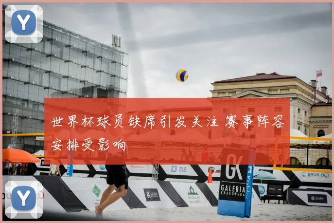 世界杯球员缺席引发关注 赛事阵容安排受影响