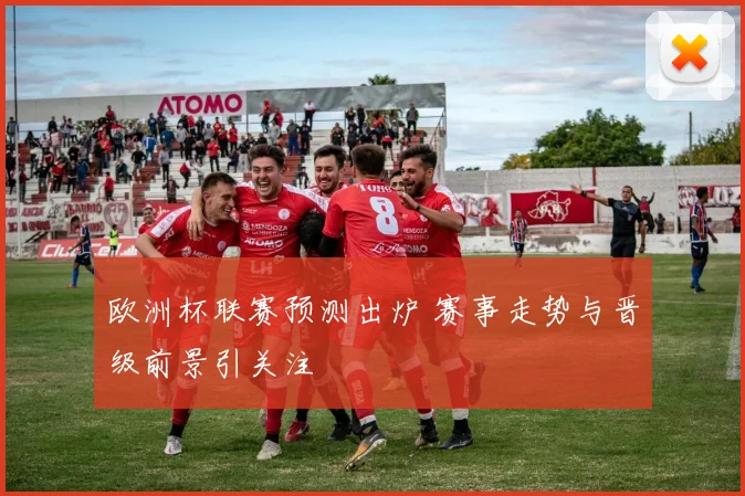 欧洲杯联赛预测出炉 赛事走势与晋级前景引关注