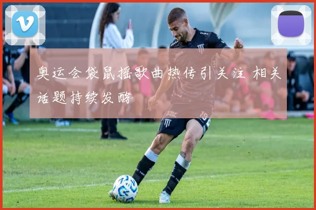奥运会袋鼠摇歌曲热传引关注 相关话题持续发酵