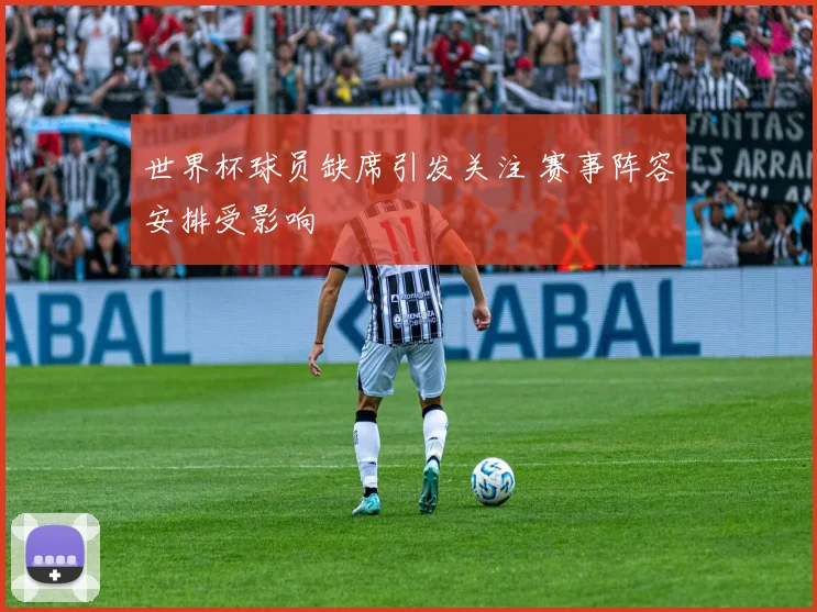 世界杯球员缺席引发关注 赛事阵容安排受影响