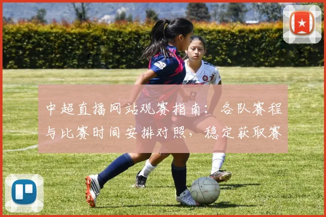 中超直播网站观赛指南：各队赛程与比赛时间安排对照，稳定获取赛事转播信息