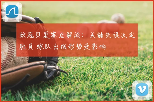 欧冠贝夏赛后解读：关键失误决定胜负 球队出线形势受影响