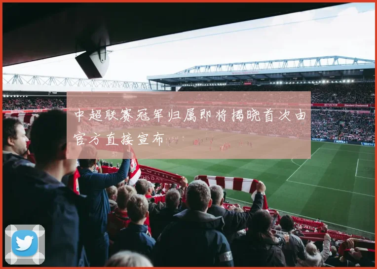 中超联赛冠军归属即将揭晓首次由官方直接宣布