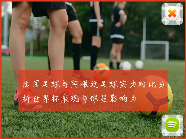 法国足球与阿根廷足球实力对比分析世界杯表现与球星影响力