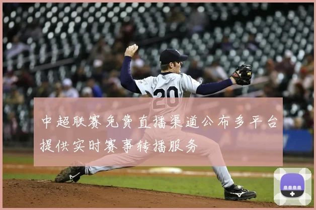 中超联赛免费直播渠道公布多平台提供实时赛事转播服务
