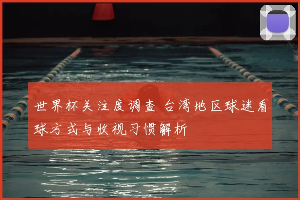 世界杯关注度调查 台湾地区球迷看球方式与收视习惯解析
