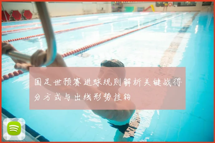 国足世预赛进球规则解析关键战得分方式与出线形势挂钩
