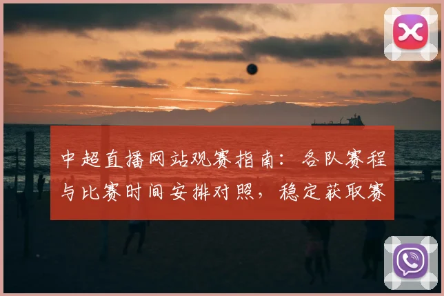 中超直播网站观赛指南：各队赛程与比赛时间安排对照，稳定获取赛事转播信息