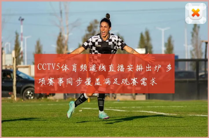 CCTV5体育频道线直播安排出炉 多项赛事同步覆盖满足观赛需求