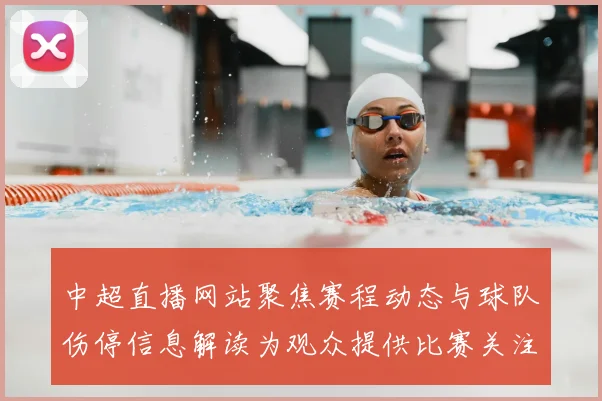 中超直播网站聚焦赛程动态与球队伤停信息解读为观众提供比赛关注点