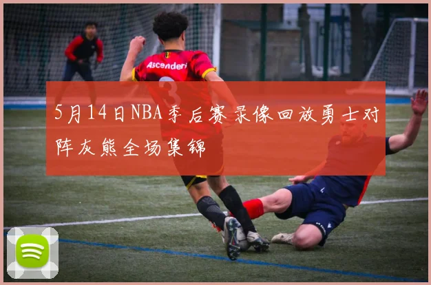 5月14日NBA季后赛录像回放勇士对阵灰熊全场集锦