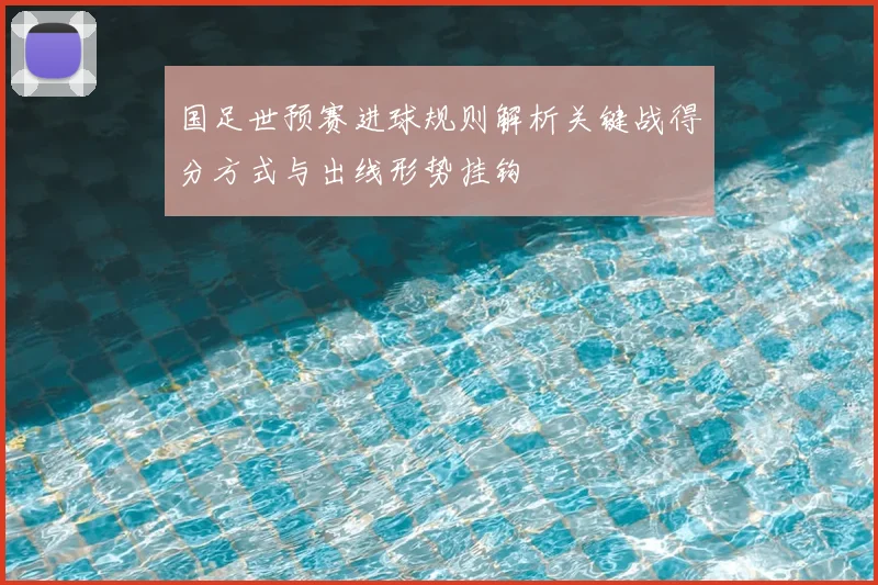 国足世预赛进球规则解析关键战得分方式与出线形势挂钩