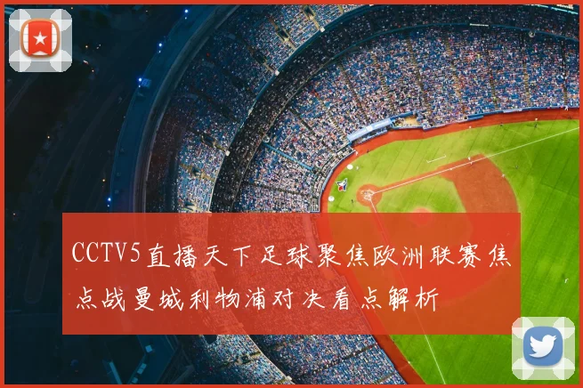 CCTV5直播天下足球聚焦欧洲联赛焦点战曼城利物浦对决看点解析
