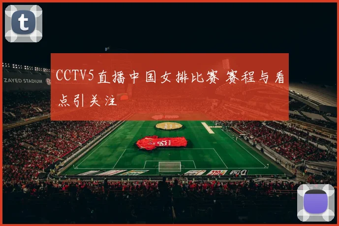 CCTV5直播中国女排比赛 赛程与看点引关注