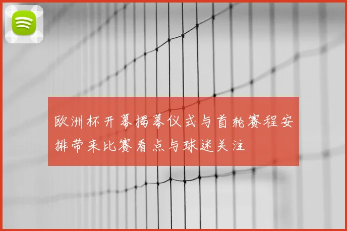 欧洲杯开幕揭幕仪式与首轮赛程安排带来比赛看点与球迷关注