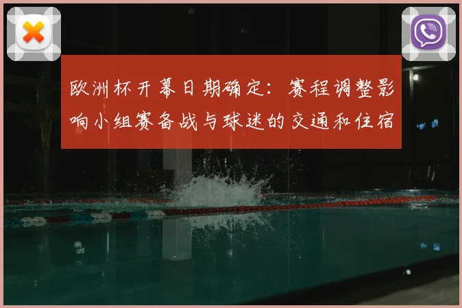 欧洲杯开幕日期确定:赛程调整影响小组赛备战与球迷的交通和住宿安排