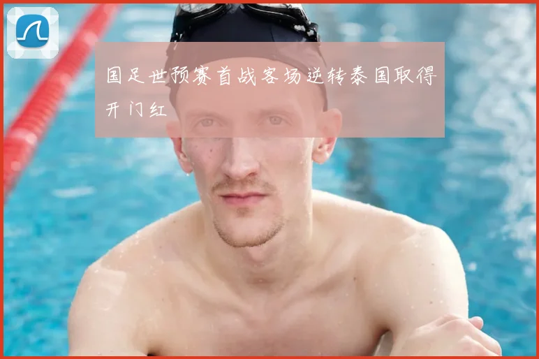 国足世预赛首战客场逆转泰国取得开门红