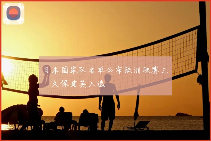 日本国家队名单公布欧洲联赛三笘薫久保建英入选